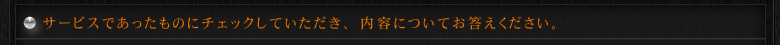 サービスであったものにチェックしていただき、内容についてお答えください。